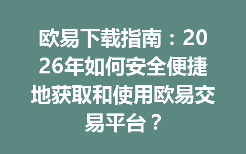 欧易下载指南：2026年如何安全便捷地获取和使用欧易交易平台？