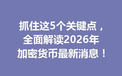 抓住这5个关键点，全面解读2026年加密货币最新消息！