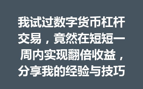 我试过数字货币杠杆交易，竟然在短短一周内实现翻倍收益，分享我的经验与技巧！