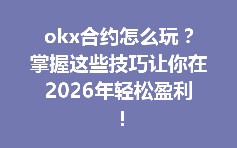 okx合约怎么玩?掌握这些技巧让你在2026年轻松盈利!