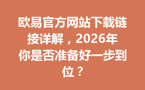 欧易官方网站下载链接详解,2026年你是否准备好一步到位?