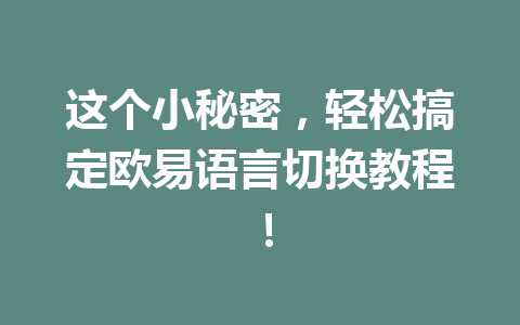 这个小秘密，轻松搞定欧易语言切换教程！
