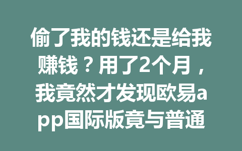 偷了我的钱还是给我赚钱？用了2个月，我竟然才发现欧易app国际版竟与普通版有这8个不同之处2026年