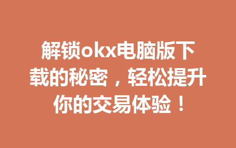 解锁okx电脑版下载的秘密，轻松提升你的交易体验！