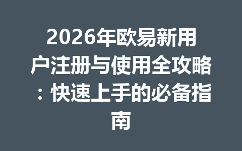 2026年欧易新用户注册与使用全攻略：快速上手的必备指南