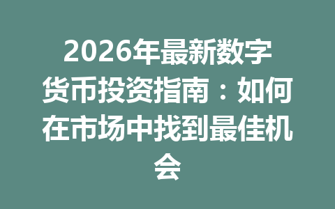 2026年最新数字货币投资指南：如何在市场中找到最佳机会
