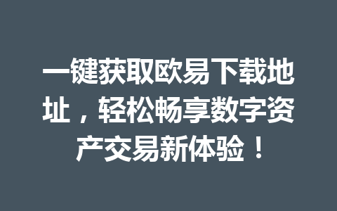 一键获取欧易下载地址，轻松畅享数字资产交易新体验！