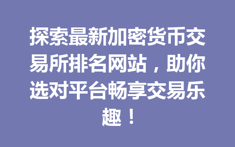 探索最新加密货币交易所排名网站,助你选对平台畅享交易乐趣!