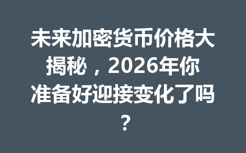 未来加密货币价格大揭秘，2026年你准备好迎接变化了吗？
