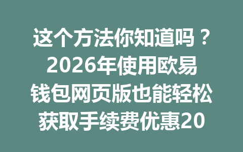 这个方法你知道吗?2026年使用欧易钱包网页版也能轻松获取手续费优惠20%!