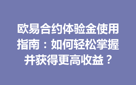 欧易合约体验金使用指南：如何轻松掌握并获得更高收益？