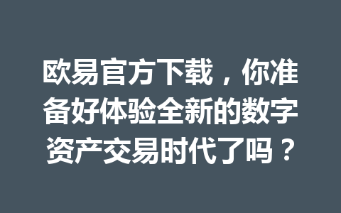 欧易官方下载，你准备好体验全新的数字资产交易时代了吗？