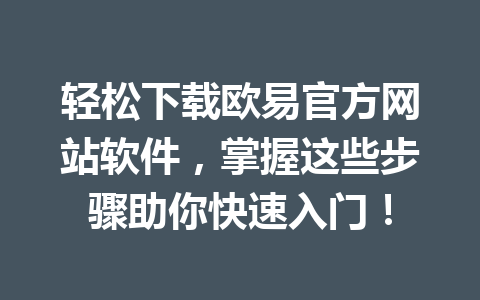 轻松下载欧易官方网站软件,掌握这些步骤助你快速入门!