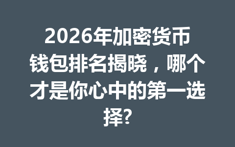 2026年加密货币钱包排名揭晓,哪个才是你心中的第一选择?