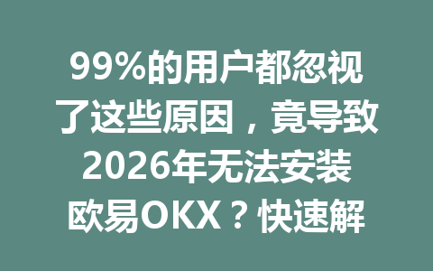 99%的用户都忽视了这些原因,竟导致2026年无法安装欧易OKX?快速解决安装问题的秘诀就在这里!