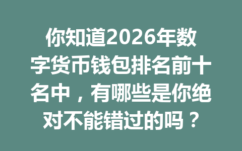 你知道2026年数字货币钱包排名前十名中,有哪些是你绝对不能错过的吗?