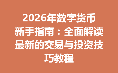 2026年数字货币新手指南：全面解读最新的交易与投资技巧教程