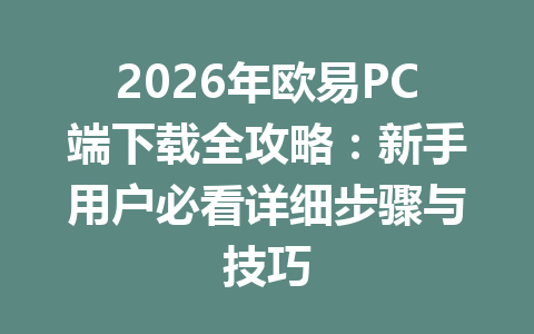 2026年欧易PC端下载全攻略：新手用户必看详细步骤与技巧