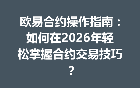 欧易合约操作指南:如何在2026年轻松掌握合约交易技巧?
