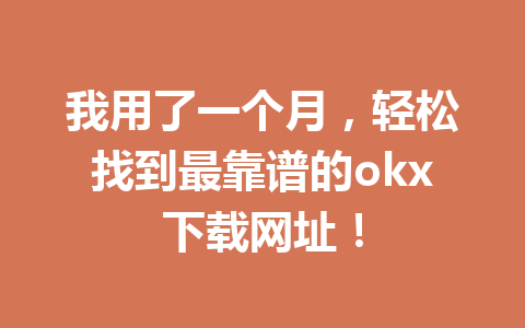 我用了一个月,轻松找到最靠谱的okx下载网址!