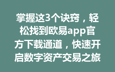 掌握这3个诀窍，轻松找到欧易app官方下载通道，快速开启数字资产交易之旅！