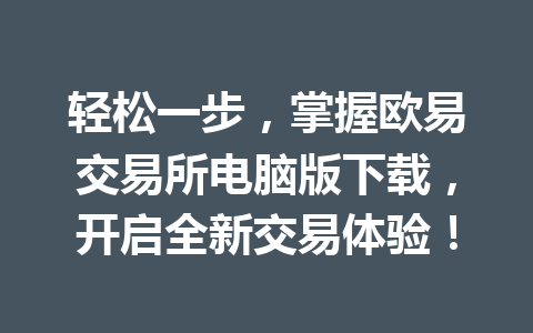轻松一步，掌握欧易交易所电脑版下载，开启全新交易体验！