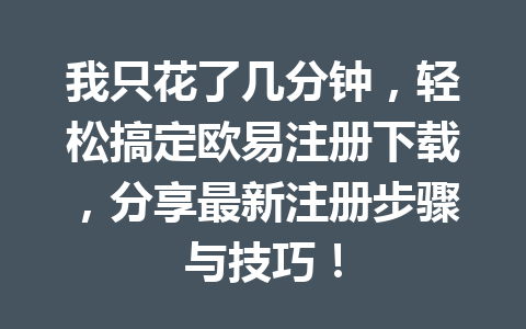 我只花了几分钟，轻松搞定欧易注册下载，分享最新注册步骤与技巧！