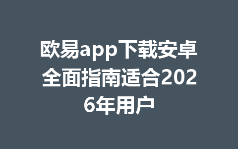 欧易app下载安卓全面指南适合2026年用户