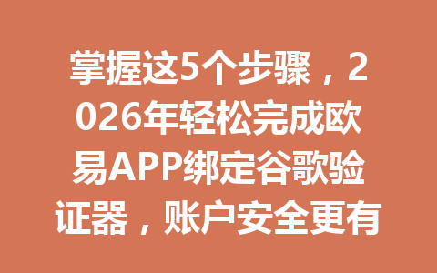 掌握这5个步骤,2026年轻松完成欧易APP绑定谷歌验证器,账户安全更有保障!