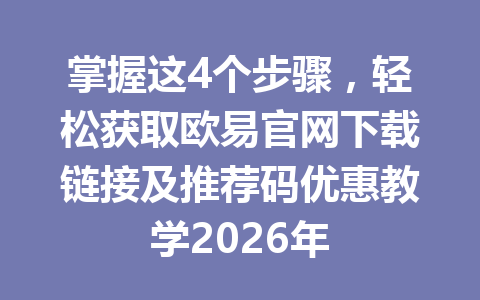 掌握这4个步骤,轻松获取欧易官网下载链接及推荐码优惠教学2026年