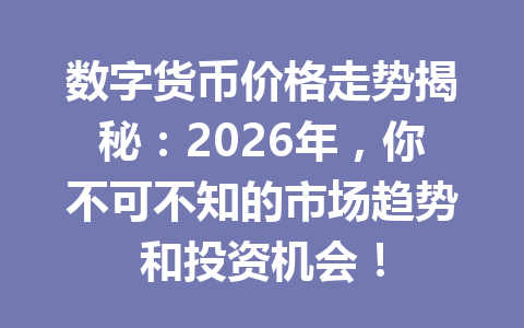 数字货币价格走势揭秘:2026年,你不可不知的市场趋势和投资机会!