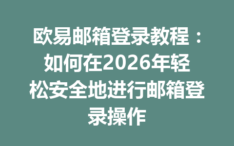 欧易邮箱登录教程：如何在2026年轻松安全地进行邮箱登录操作
