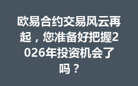 欧易合约交易风云再起,您准备好把握2026年投资机会了吗?
