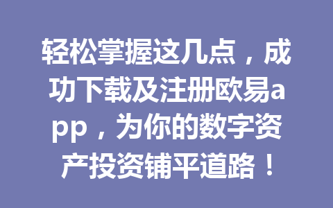 轻松掌握这几点，成功下载及注册欧易app，为你的数字资产投资铺平道路！