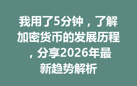 我用了5分钟,了解加密货币的发展历程,分享2026年最新趋势解析
