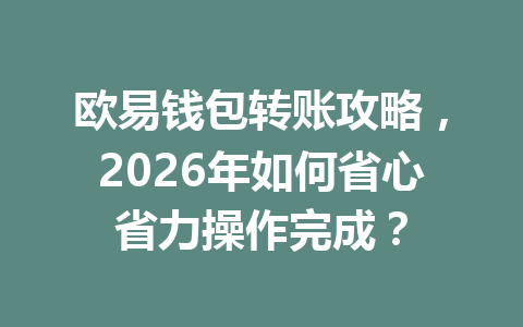 欧易钱包转账攻略,2026年如何省心省力操作完成?
