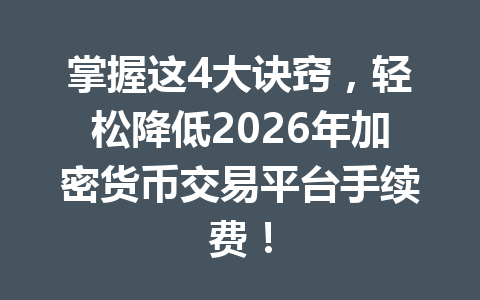 掌握这4大诀窍，轻松降低2026年加密货币交易平台手续费！