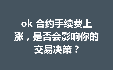 ok 合约手续费上涨，是否会影响你的交易决策？