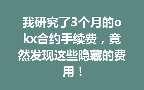 我研究了3个月的okx合约手续费,竟然发现这些隐藏的费用!
