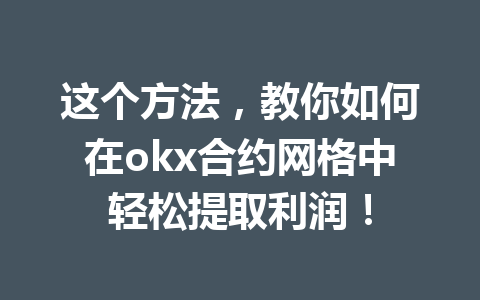 这个方法,教你如何在okx合约网格中轻松提取利润!