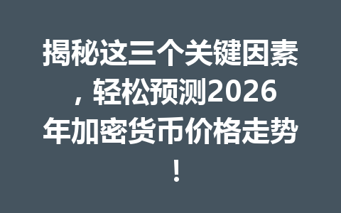 揭秘这三个关键因素,轻松预测2026年加密货币价格走势!