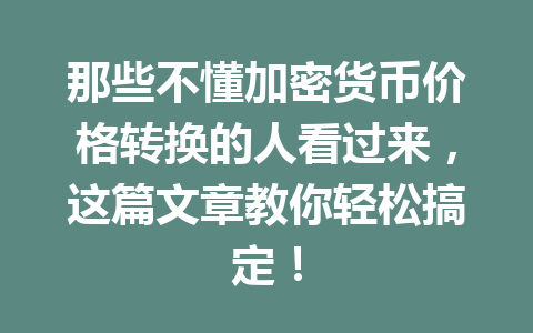 那些不懂加密货币价格转换的人看过来,这篇文章教你轻松搞定!
