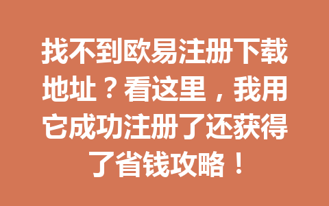 找不到欧易注册下载地址?看这里,我用它成功注册了还获得了省钱攻略!