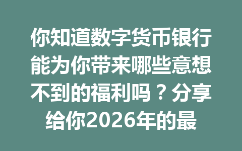 你知道数字货币银行能为你带来哪些意想不到的福利吗？分享给你2026年的最新秘密！