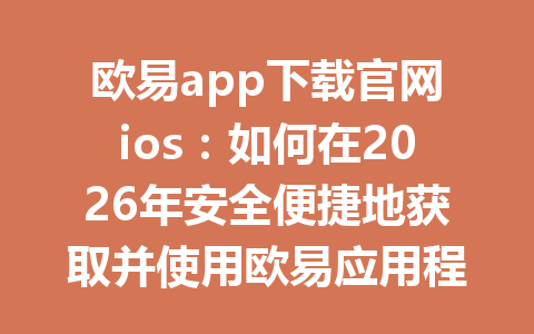 欧易app下载官网ios：如何在2026年安全便捷地获取并使用欧易应用程序
