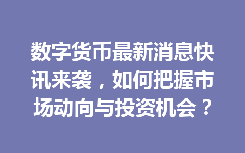 数字货币最新消息快讯来袭，如何把握市场动向与投资机会？