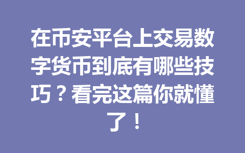 在币安平台上交易数字货币到底有哪些技巧？看完这篇你就懂了！