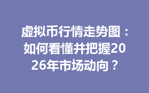 虚拟币行情走势图：如何看懂并把握2026年市场动向？
