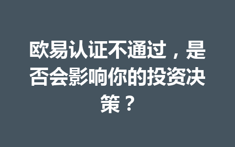 欧易认证不通过，是否会影响你的投资决策？