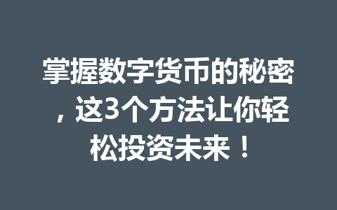 掌握数字货币的秘密，这3个方法让你轻松投资未来！